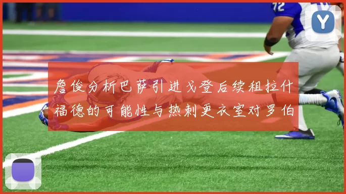 詹俊分析巴萨引进戈登后续租拉什福德的可能性与热刺更衣室对罗伯逊的需求