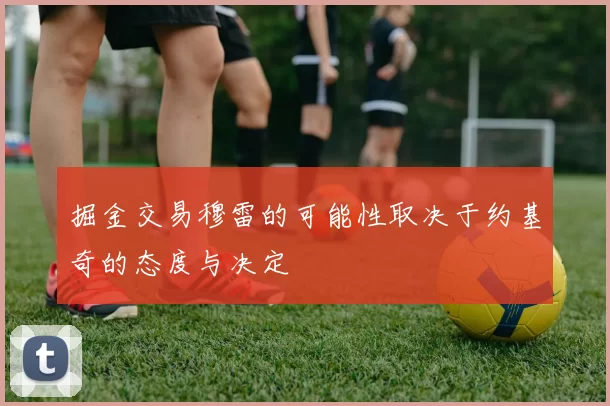 掘金交易穆雷的可能性取决于约基奇的态度与决定