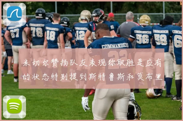 米切尔赞扬队友表现称取胜是应有的状态特别提到斯特鲁斯和莫布里