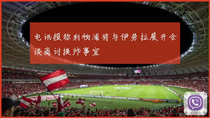 电讯报称利物浦将与伊劳拉展开会谈商讨换帅事宜