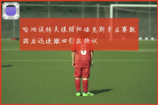 哈珀误转美媒阴阳福克斯季后赛数据后迅速撤回引发热议
