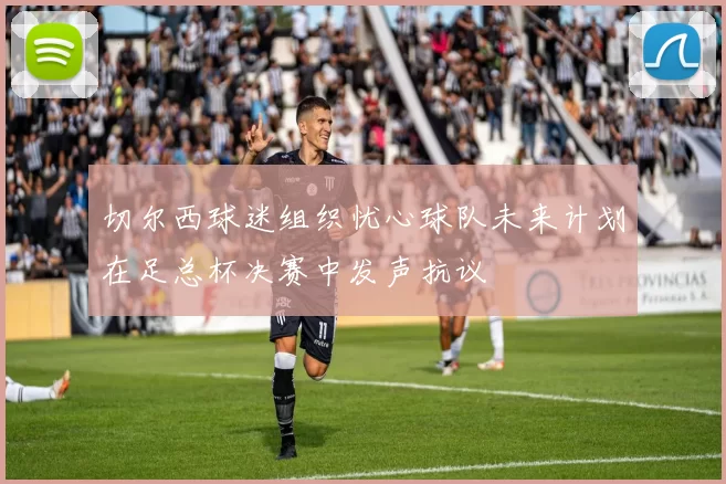 切尔西球迷组织忧心球队未来计划在足总杯决赛中发声抗议